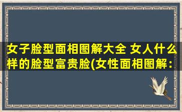 女子脸型面相图解大全 女人什么样的脸型富贵脸(女性面相图解：哪种脸型为富贵脸？)